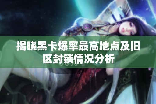 揭晓黑卡爆率最高地点及旧区封锁情况分析