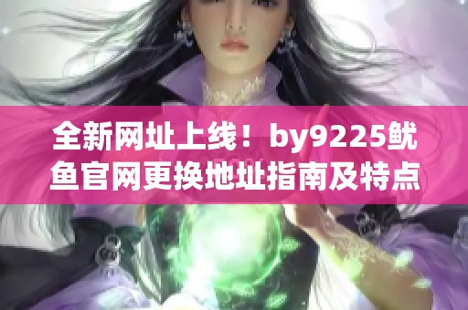 全新网址上线！by9225鱿鱼官网更换地址指南及特点解析