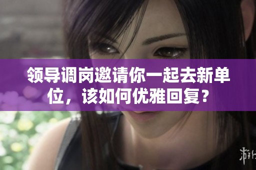 领导调岗邀请你一起去新单位，该如何优雅回复？
