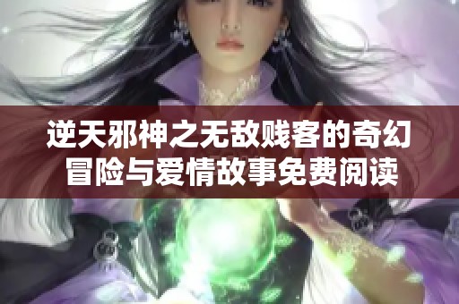 逆天邪神之无敌贱客的奇幻冒险与爱情故事免费阅读