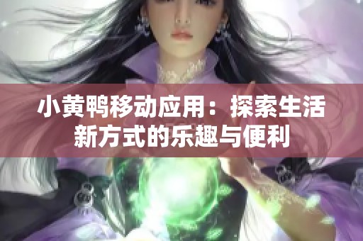 小黄鸭移动应用：探索生活新方式的乐趣与便利