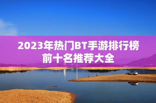 2023年热门BT手游排行榜前十名推荐大全