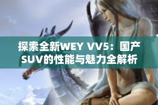 探索全新WEY VV5：国产SUV的性能与魅力全解析