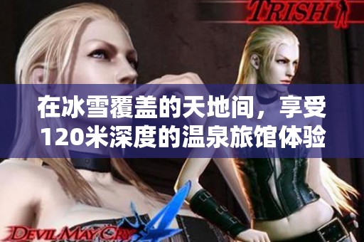 在冰雪覆盖的天地间，享受120米深度的温泉旅馆体验