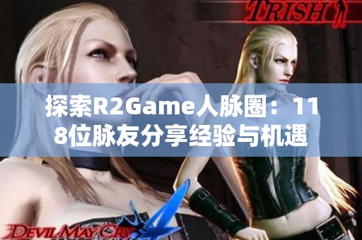 探索R2Game人脉圈：118位脉友分享经验与机遇