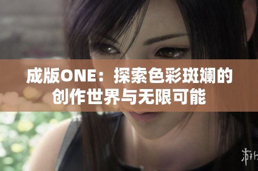 成版ONE：探索色彩斑斓的创作世界与无限可能