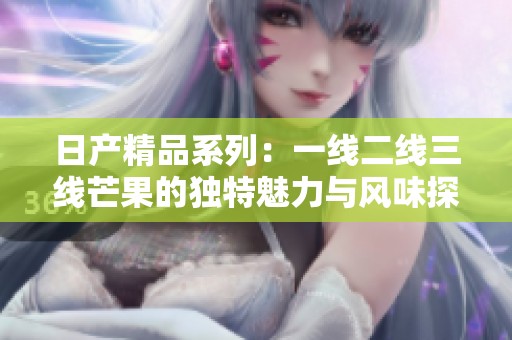 日产精品系列：一线二线三线芒果的独特魅力与风味探索