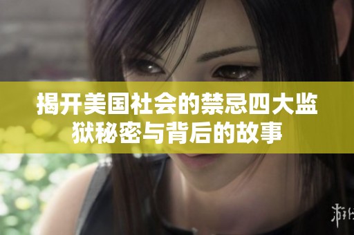 揭开美国社会的禁忌四大监狱秘密与背后的故事
