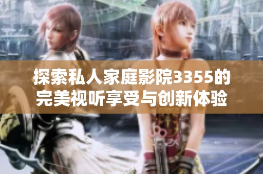 探索私人家庭影院3355的完美视听享受与创新体验