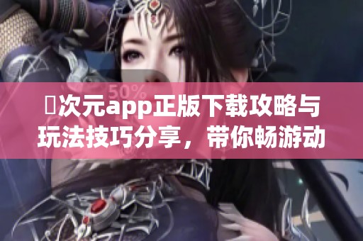 囧次元app正版下载攻略与玩法技巧分享，带你畅游动漫世界