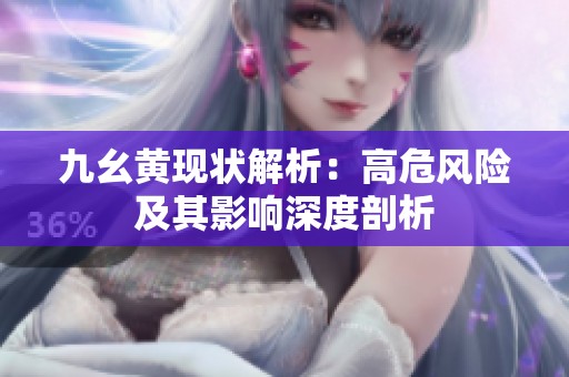 九幺黄现状解析：高危风险及其影响深度剖析