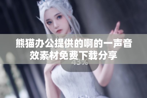 熊猫办公提供的啊的一声音效素材免费下载分享