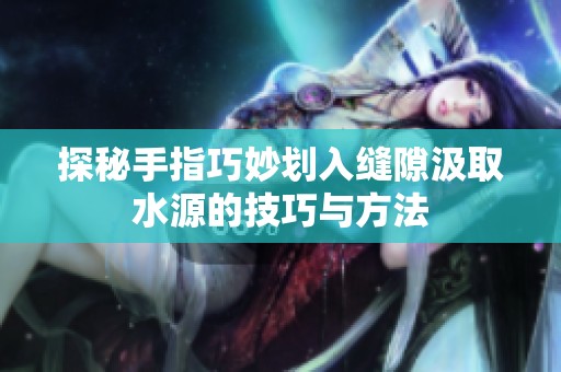 探秘手指巧妙划入缝隙汲取水源的技巧与方法