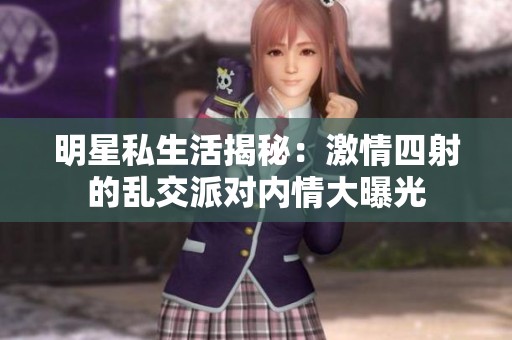 明星私生活揭秘：激情四射的乱交派对内情大曝光