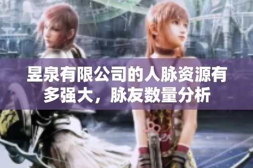 昱泉有限公司的人脉资源有多强大，脉友数量分析