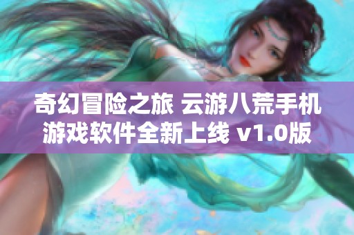 奇幻冒险之旅 云游八荒手机游戏软件全新上线 v1.0版本解析