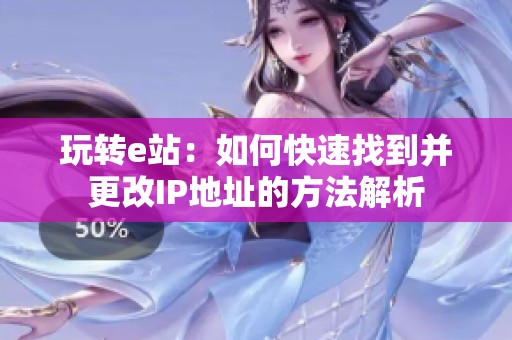玩转e站：如何快速找到并更改IP地址的方法解析