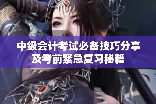 中级会计考试必备技巧分享及考前紧急复习秘籍