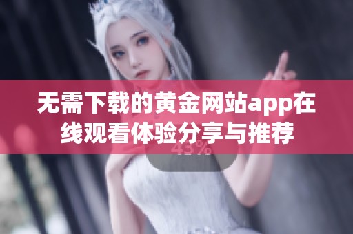 无需下载的黄金网站app在线观看体验分享与推荐