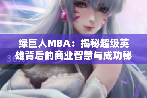 绿巨人MBA：揭秘超级英雄背后的商业智慧与成功秘诀