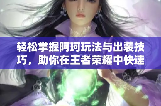 轻松掌握阿珂玩法与出装技巧，助你在王者荣耀中快速上分