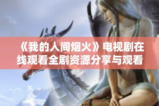 《我的人间烟火》电视剧在线观看全剧资源分享与观看指南
