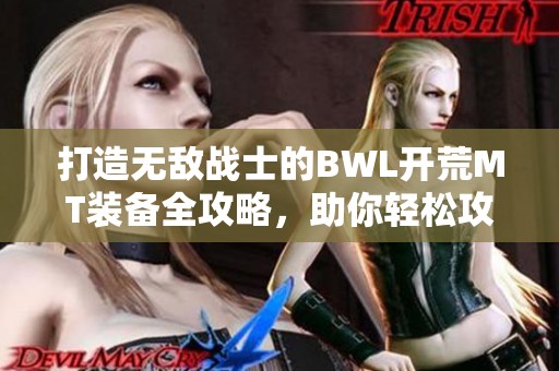 打造无敌战士的BWL开荒MT装备全攻略，助你轻松攻克难关