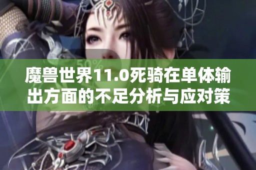 魔兽世界11.0死骑在单体输出方面的不足分析与应对策略