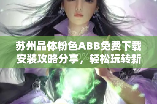 苏州晶体粉色ABB免费下载安装攻略分享，轻松玩转新应用