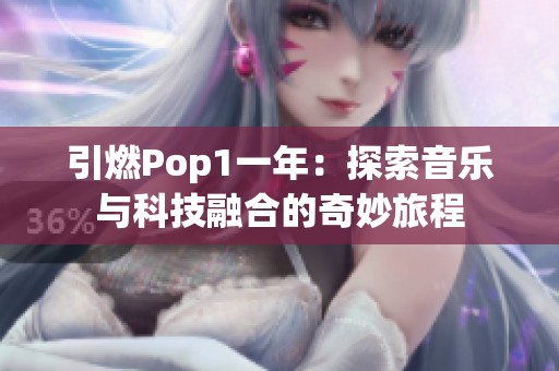 引燃Pop1一年：探索音乐与科技融合的奇妙旅程