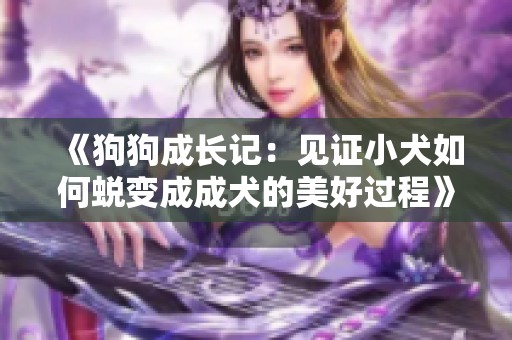 《狗狗成长记：见证小犬如何蜕变成成犬的美好过程》