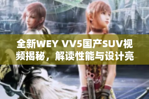 全新WEY VV5国产SUV视频揭秘，解读性能与设计亮点
