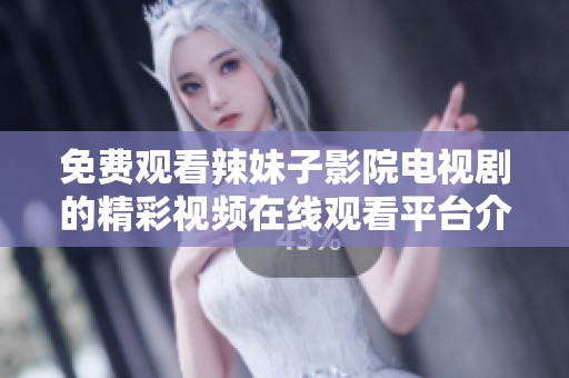 免费观看辣妹子影院电视剧的精彩视频在线观看平台介绍