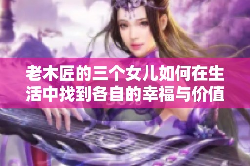 老木匠的三个女儿如何在生活中找到各自的幸福与价值