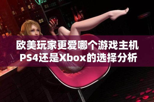 欧美玩家更爱哪个游戏主机 PS4还是Xbox的选择分析