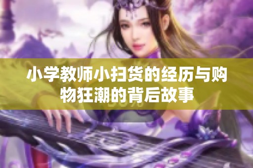 小学教师小扫货的经历与购物狂潮的背后故事