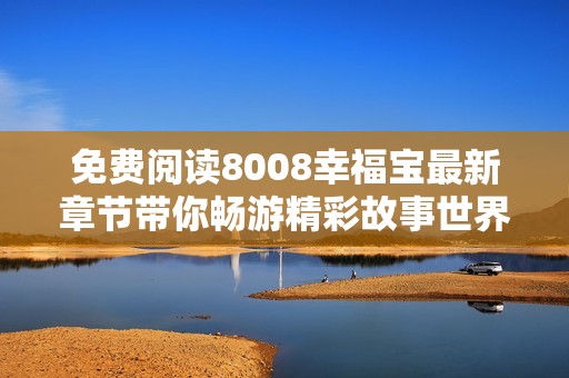 免费阅读8008幸福宝最新章节带你畅游精彩故事世界