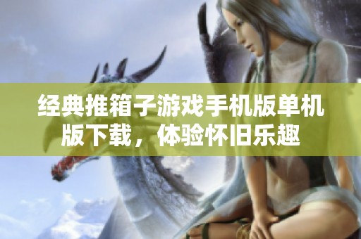 经典推箱子游戏手机版单机版下载，体验怀旧乐趣