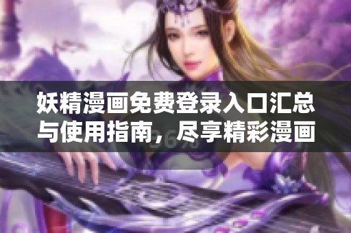 妖精漫画免费登录入口汇总与使用指南，尽享精彩漫画体验