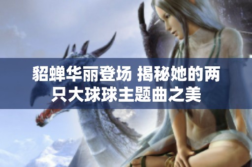貂蝉华丽登场 揭秘她的两只大球球主题曲之美