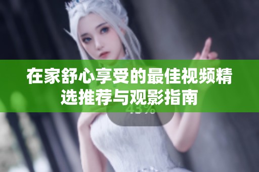 在家舒心享受的最佳视频精选推荐与观影指南