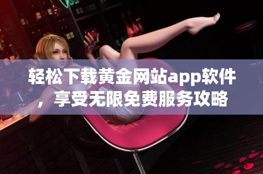 轻松下载黄金网站app软件，享受无限免费服务攻略