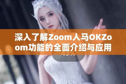 深入了解Zoom人马OKZoom功能的全面介绍与应用解析