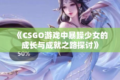 《CSGO游戏中暴躁少女的成长与成就之路探讨》