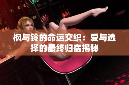 枫与铃的命运交织：爱与选择的最终归宿揭秘