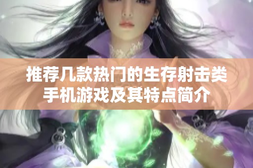 推荐几款热门的生存射击类手机游戏及其特点简介