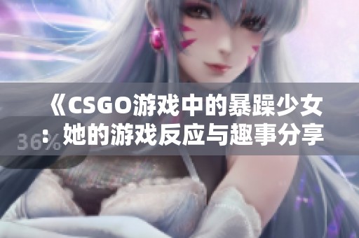 《CSGO游戏中的暴躁少女：她的游戏反应与趣事分享》