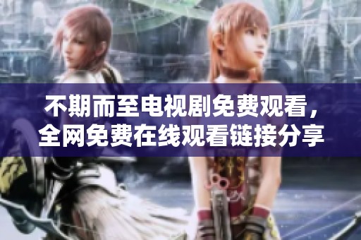 不期而至电视剧免费观看，全网免费在线观看链接分享