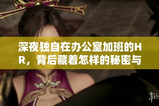 深夜独自在办公室加班的HR，背后藏着怎样的秘密与隐情