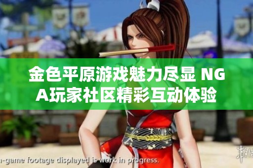 金色平原游戏魅力尽显 NGA玩家社区精彩互动体验